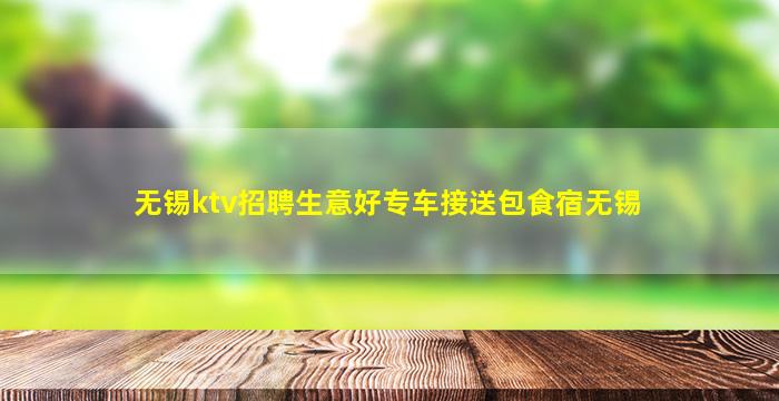 无锡ktv招聘生意好专车接送包食宿无锡