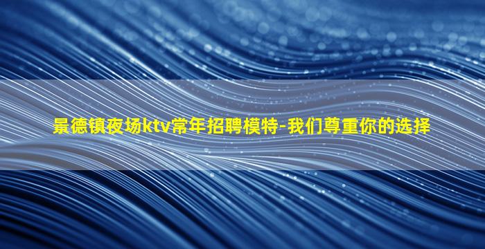 景德镇夜场ktv常年招聘模特-我们尊重你的选择